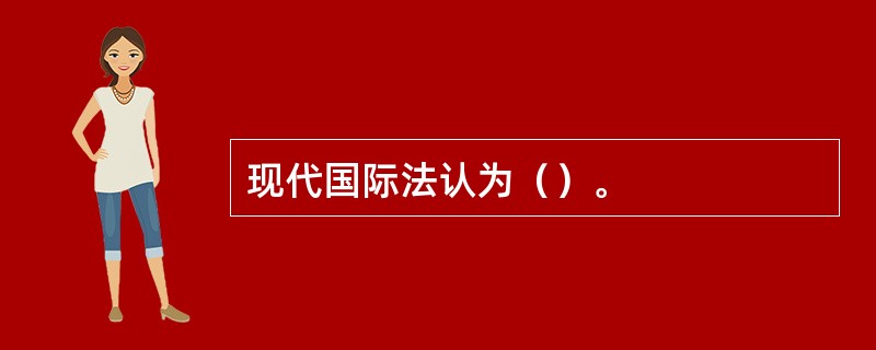 现代国际法认为（）。