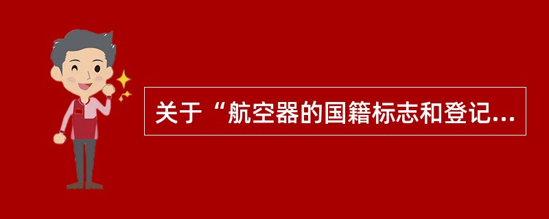 关于“航空器的国籍标志和登记标志”正确的是（）。