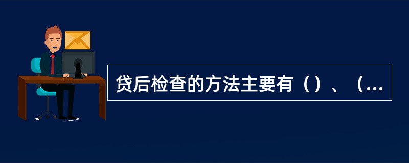 贷后检查的方法主要有（）、（）、（）。