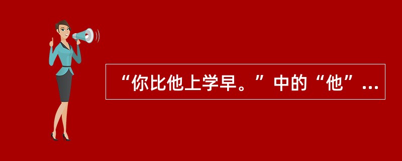 “你比他上学早。”中的“他”属于（）。