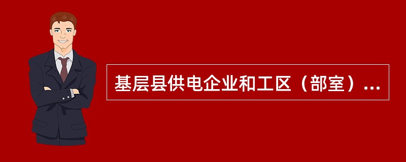 基层县供电企业和工区（部室）、班站（站所）工作人员的工作重点是可靠性数据（）、（