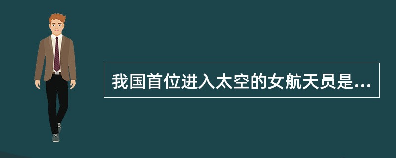 我国首位进入太空的女航天员是（）。