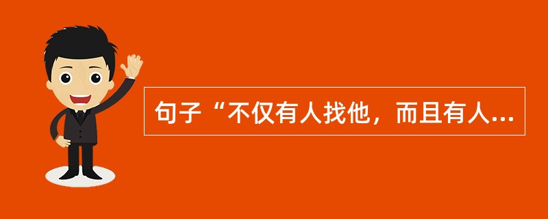 句子“不仅有人找他，而且有人找我。”属于（）。