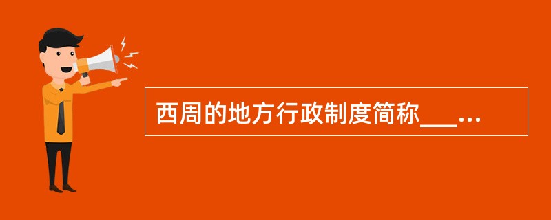 西周的地方行政制度简称_________。（分土封侯制）