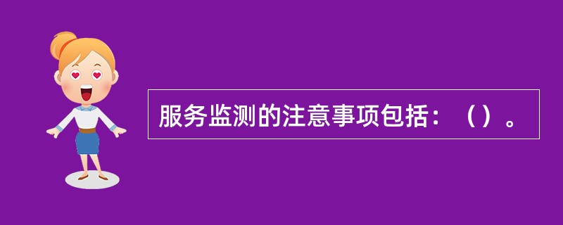 服务监测的注意事项包括：（）。