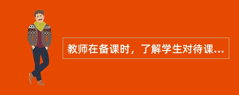 教师在备课时，了解学生对待课程、教材、教师及学习的态度，这符合教学的（）规律。