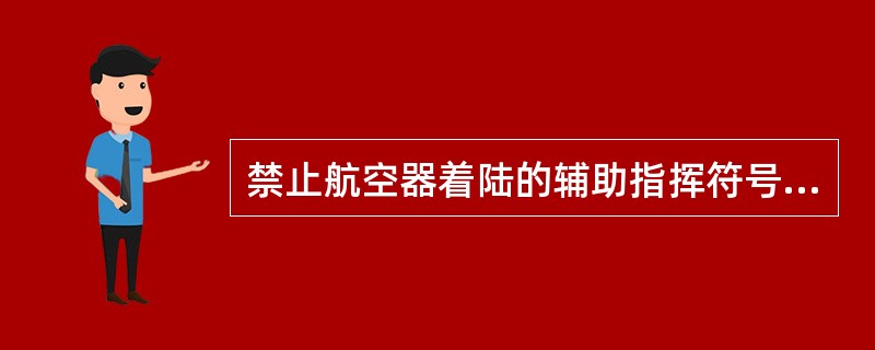 禁止航空器着陆的辅助指挥符号是（）