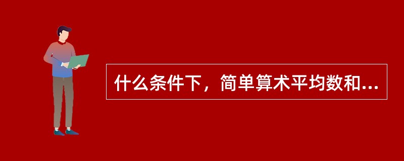 什么条件下，简单算术平均数和加权算术平均数计算结果相同（）