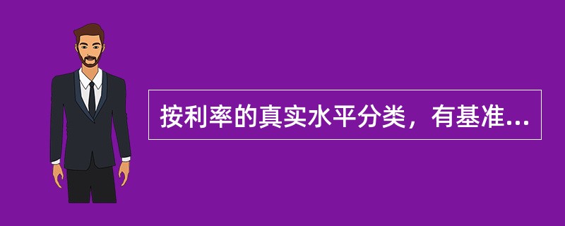 按利率的真实水平分类，有基准利率、名义利率、实际利率。