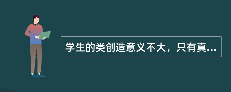 学生的类创造意义不大，只有真创造才有价值。