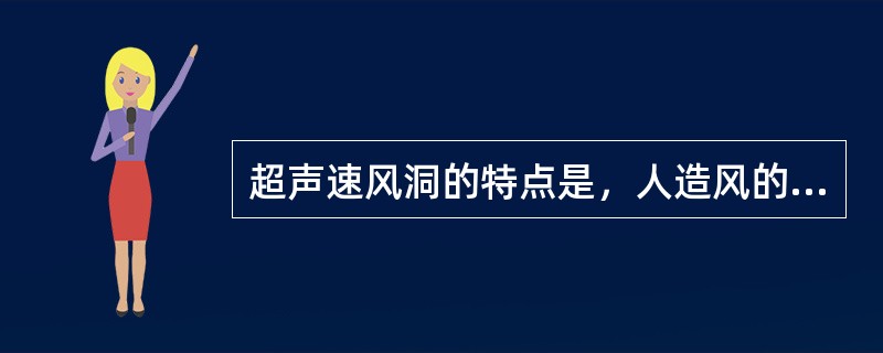 超声速风洞的特点是，人造风的速度是（）的。超声速气流由（）产生。超声速喷管（又叫