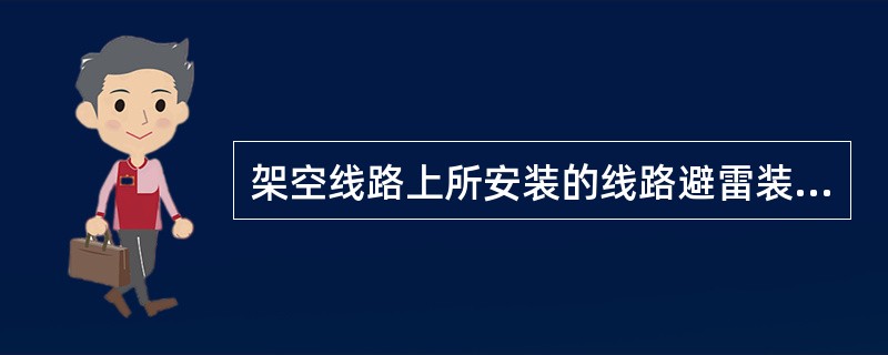 架空线路上所安装的线路避雷装置等设施，不属于架空线路范围。