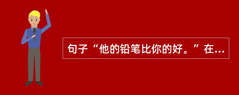 句子“他的铅笔比你的好。”在比较类型上属于（）。