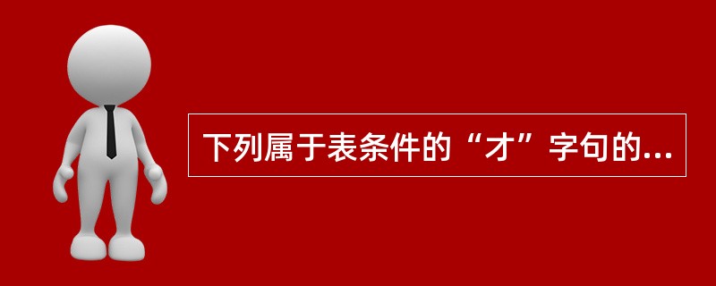 下列属于表条件的“才”字句的是（）。