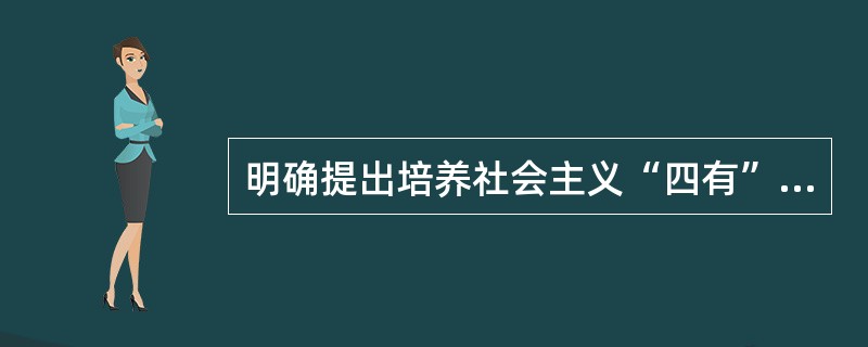 明确提出培养社会主义“四有”新人的是（）。