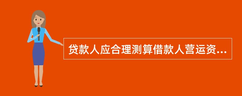 贷款人应合理测算借款人营运资金需求，审慎确定借款人的（），不得超过借款人的实际需