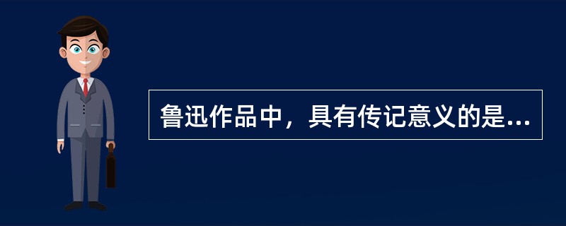 鲁迅作品中，具有传记意义的是（）