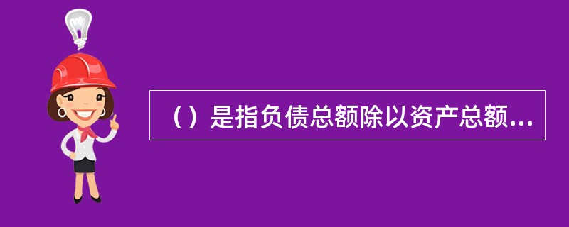 （）是指负债总额除以资产总额的比率，该指标越高，说明负债占资产的比例越高，债权的