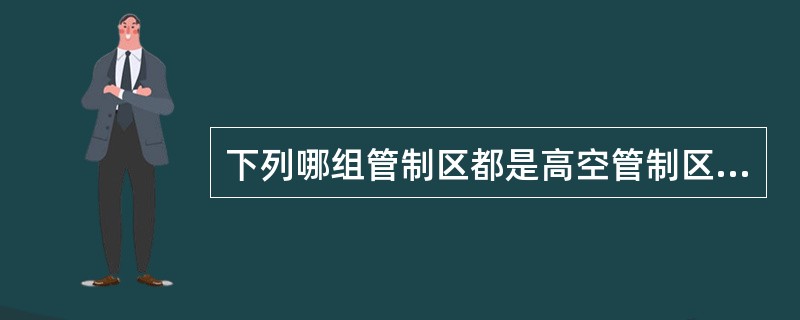 下列哪组管制区都是高空管制区（）