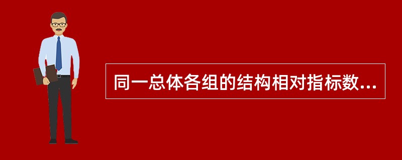 同一总体各组的结构相对指标数值之和不一定等于100%。（）