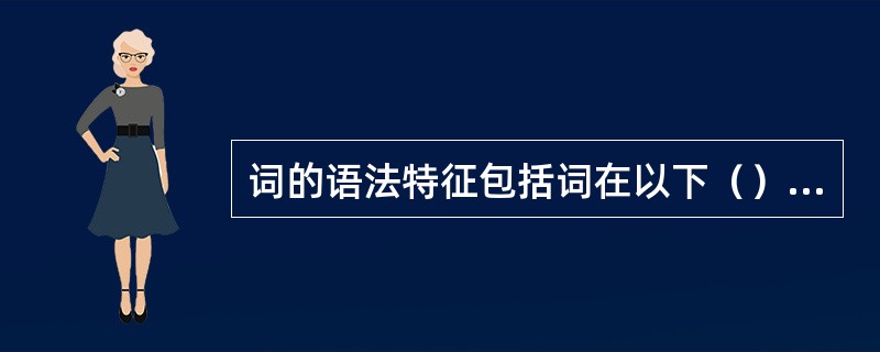 词的语法特征包括词在以下（）方面表现出来的特征。