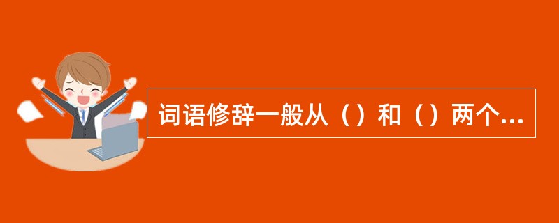 词语修辞一般从（）和（）两个方面入手。二者（），（）。