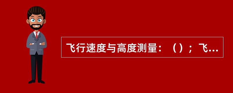 飞行速度与高度测量：（）；飞行高度表；（）；大气数据系统。数字式大气数据系统的原