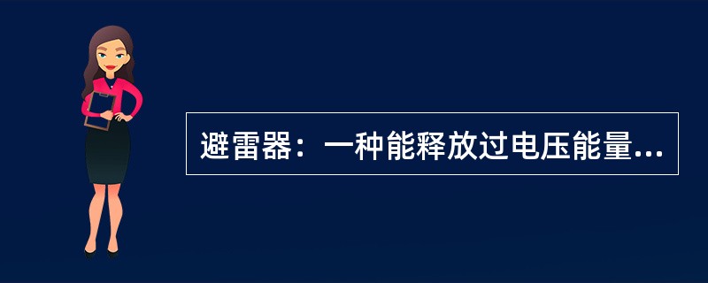 避雷器：一种能释放过电压能量限制过电压幅值的设备。当过电压出现时，避雷器两端子间