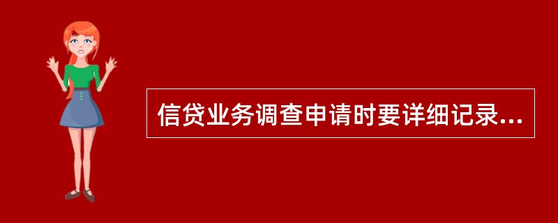 信贷业务调查申请时要详细记录客户业务申请内容，内容主要包括（）等信息。