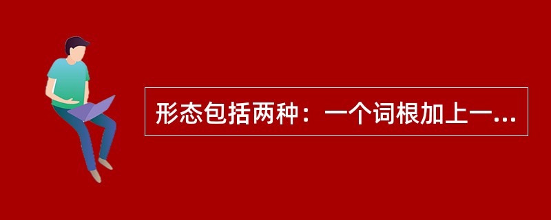 形态包括两种：一个词根加上一个词缀构成一个新词，这叫（）形态；一个词加上某种语法