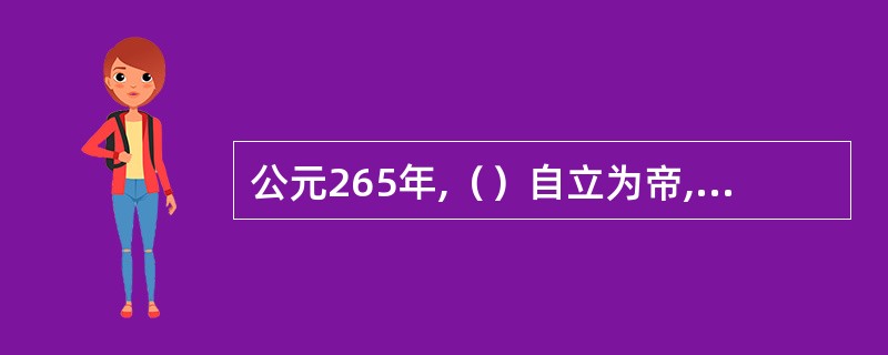 公元265年,（）自立为帝,史称西晋。公元（）年晋军进入建业,吴亡,至此,中国又