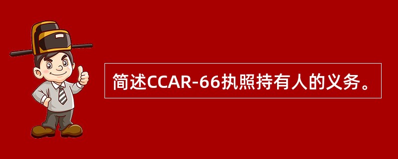 简述CCAR-66执照持有人的义务。