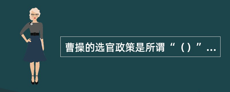 曹操的选官政策是所谓“（）”,曹丕实行的是“（）”。