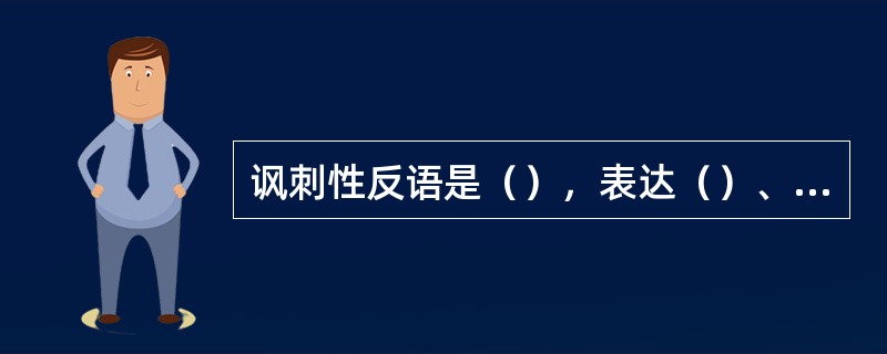 讽刺性反语是（），表达（）、（）或（），多用于对敌斗争；愉快性反语是（），表达（