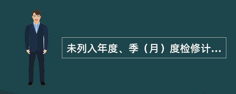 未列入年度、季（月）度检修计划，对输变电设施进行检修（包括试验、清扫）作业，按（