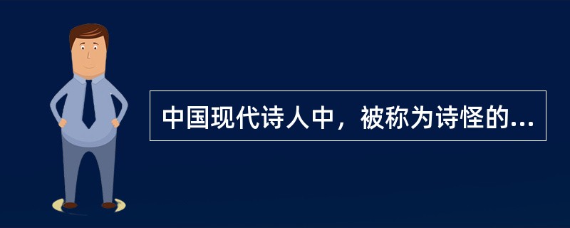 中国现代诗人中，被称为诗怪的是（）