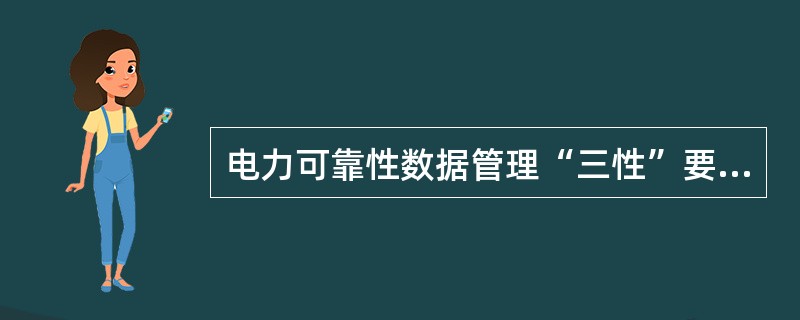 电力可靠性数据管理“三性”要求是指（）、（）和（）。