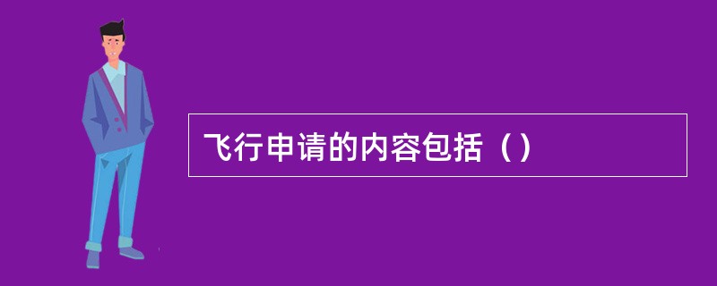 飞行申请的内容包括（）