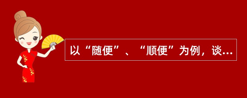 以“随便”、“顺便”为例，谈谈形容词和副词的不同。