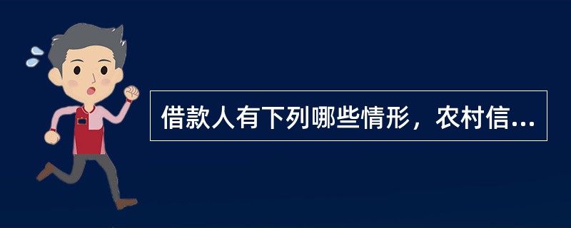 借款人有下列哪些情形，农村信用社可以停止发放借款（）。