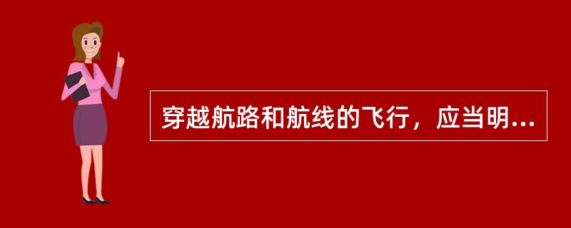 穿越航路和航线的飞行，应当明确（），穿越时还应当保证与航路和航线飞行的航空器有规