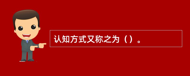 认知方式又称之为（）。