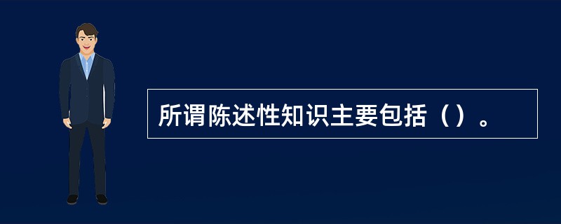 所谓陈述性知识主要包括（）。