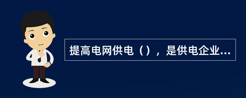 提高电网供电（），是供电企业的一项非常重要的工作。