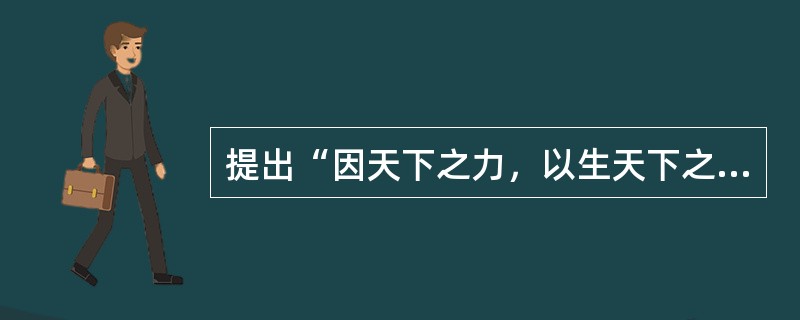 提出“因天下之力，以生天下之财；取天下之财，以供天下之费”主张的是（）