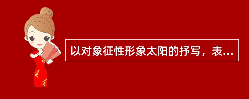 以对象征性形象太阳的抒写，表达对光明、对民族觉醒奋起抗战的热烈歌颂的抒情长诗是（