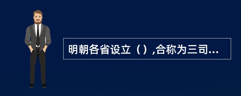 明朝各省设立（）,合称为三司,分掌一省行军财司法大权。