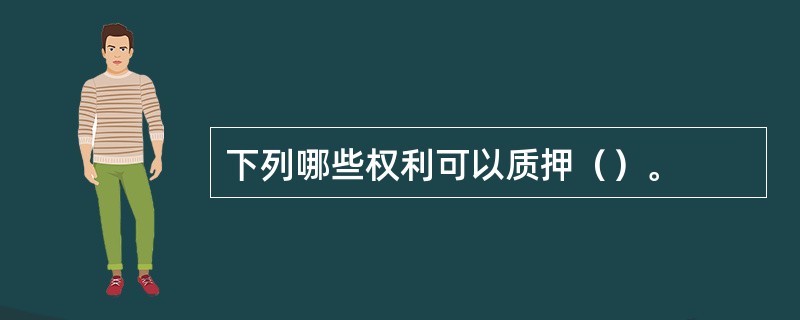 下列哪些权利可以质押（）。