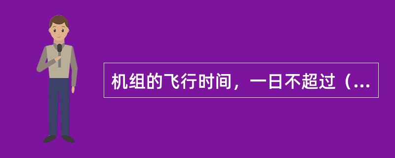 机组的飞行时间，一日不超过（）小时，任何7个连续日历日内不得超过（）小时，任一日