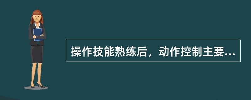 操作技能熟练后，动作控制主要依赖于动觉控制。